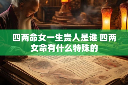 四两命女一生贵人是谁 四两女命有什么特殊的