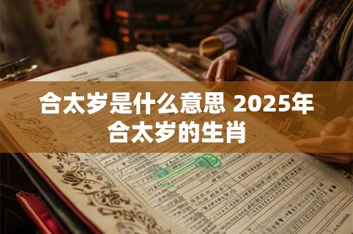 合太岁是什么意思 2025年合太岁的生肖