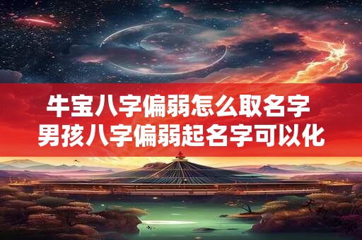牛宝八字偏弱怎么取名字 男孩八字偏弱起名字可以化解吗