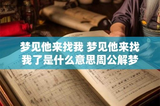 梦见他来找我 梦见他来找我了是什么意思周公解梦