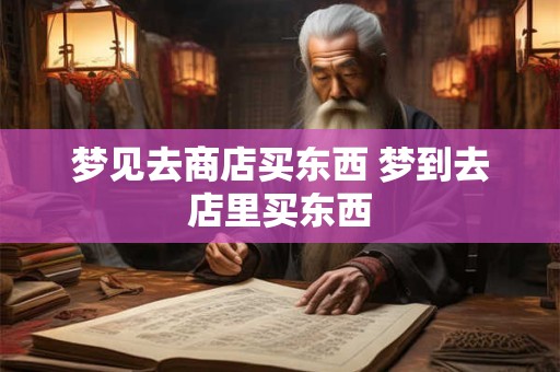 梦见去商店买东西 梦到去店里买东西