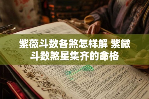 紫薇斗数各煞怎样解 紫微斗数煞星集齐的命格