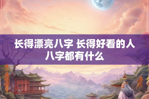 长得漂亮八字 长得好看的人八字都有什么