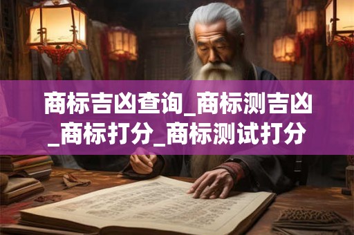 商标吉凶查询_商标测吉凶_商标打分_商标测试打分