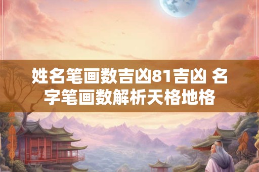 姓名笔画数吉凶81吉凶 名字笔画数解析天格地格