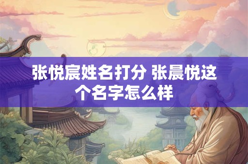 张悦宸姓名打分 张晨悦这个名字怎么样