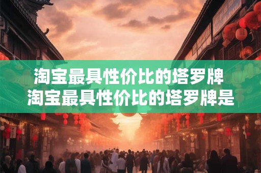 淘宝最具性价比的塔罗牌 淘宝最具性价比的塔罗牌是哪款