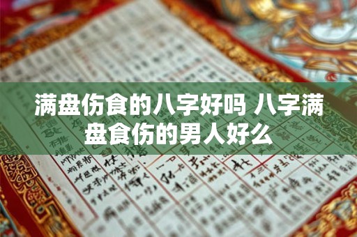 满盘伤食的八字好吗 八字满盘食伤的男人好么