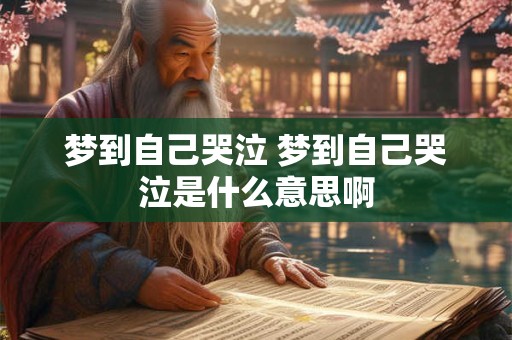 梦到自己哭泣 梦到自己哭泣是什么意思啊