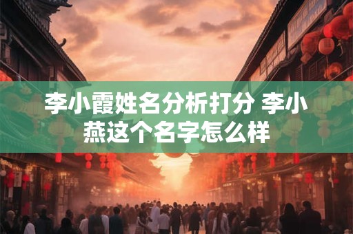 李小霞姓名分析打分 李小燕这个名字怎么样