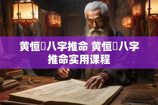 黄恒堉八字推命 黄恒堉八字推命实用课程