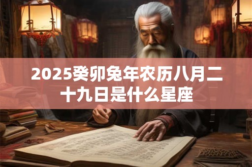 2026癸卯兔年农历八月二十九日是什么星座 2026癸卯兔年农历八月二十九日是什么星座