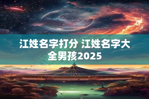 江姓名字打分 江姓名字大全男孩2025