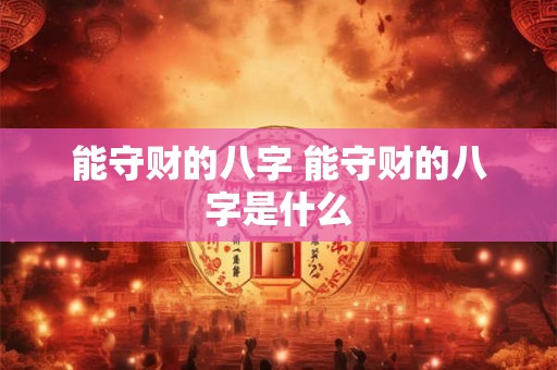 能守财的八字 能守财的八字是什么