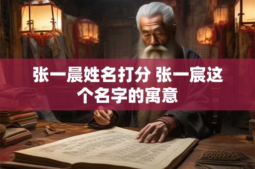 张一晨姓名打分 张一宸这个名字的寓意