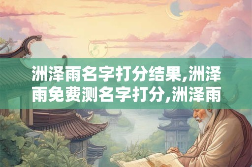洲泽雨名字打分结果,洲泽雨免费测名字打分,洲泽雨周易免费测名字打分