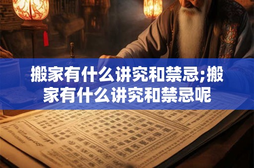 搬家有什么讲究和禁忌;搬家有什么讲究和禁忌呢