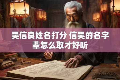 吴信良姓名打分 信吴的名字辈怎么取才好听