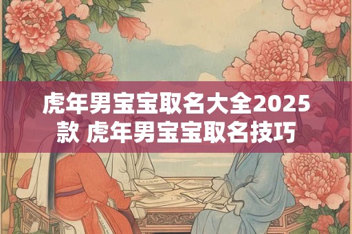 虎年男宝宝取名大全2025款 虎年男宝宝取名技巧