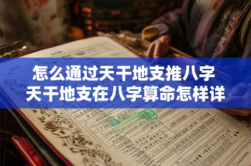 怎么通过天干地支推八字 天干地支在八字算命怎样详解