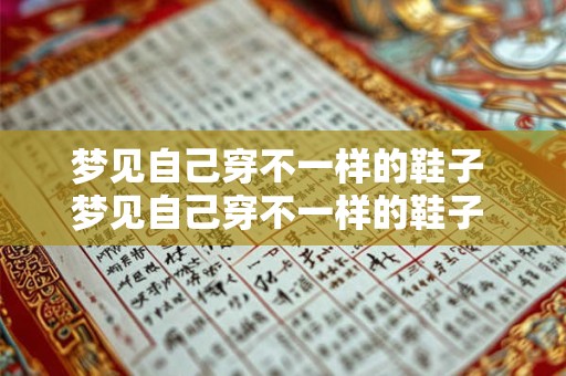 梦见自己穿不一样的鞋子 梦见自己穿不一样的鞋子 发现后回来找着换