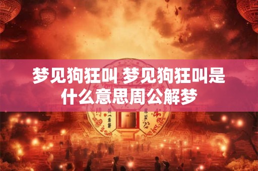 梦见狗狂叫 梦见狗狂叫是什么意思周公解梦