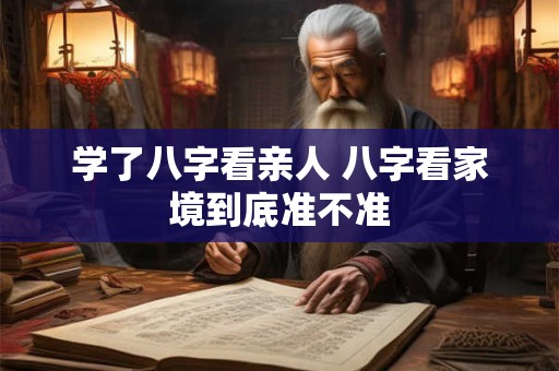 学了八字看亲人 八字看家境到底准不准