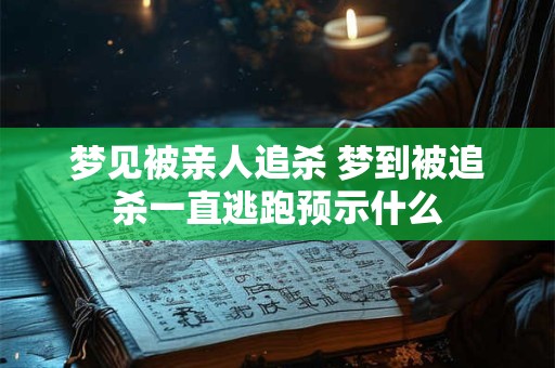 梦见被亲人追杀 梦到被追杀一直逃跑预示什么