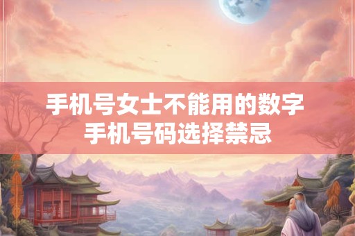 手机号女士不能用的数字 手机号码选择禁忌