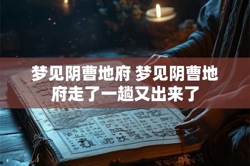 梦见阴曹地府 梦见阴曹地府走了一趟又出来了