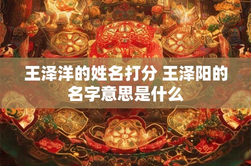 王泽洋的姓名打分 王泽阳的名字意思是什么