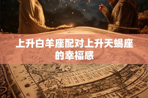 上升白羊座配对上升天蝎座的幸福感