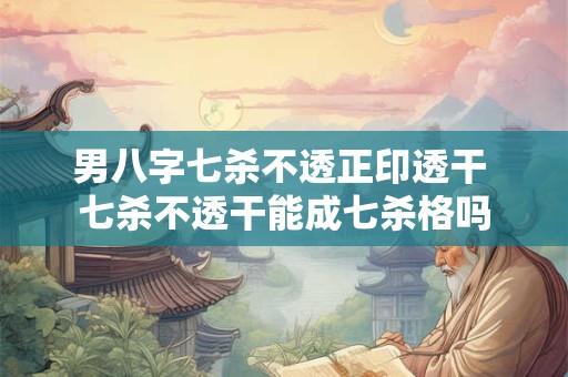 男八字七杀不透正印透干 七杀不透干能成七杀格吗