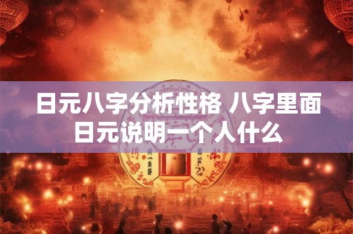 日元八字分析性格 八字里面日元说明一个人什么