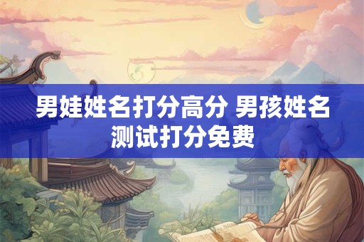 男娃姓名打分高分 男孩姓名测试打分免费