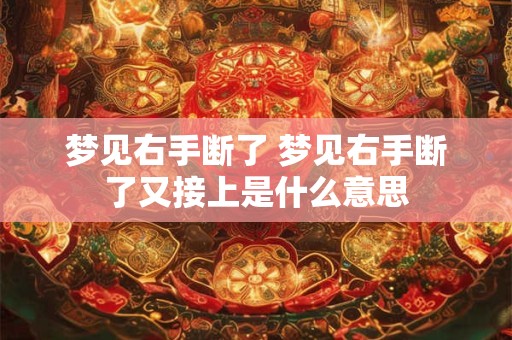 梦见右手断了 梦见右手断了又接上是什么意思