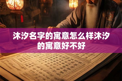 沐汐名字的寓意怎么样沐汐的寓意好不好