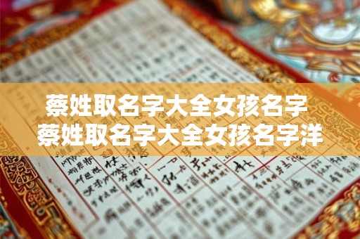 详细阅读:蔡姓取名字大全女孩名字 蔡姓取名字大全女孩名字洋气两个字 蔡姓取名字大全女孩名字 蔡姓取名字大全女孩名字洋气两个字