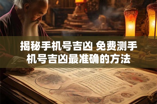 揭秘手机号吉凶 免费测手机号吉凶最准确的方法