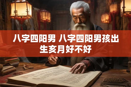 八字四阳男 八字四阳男孩出生亥月好不好