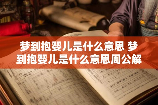 详细阅读:梦到抱婴儿是什么意思 梦到抱婴儿是什么意思周公解梦 梦到抱婴儿是什么意思 梦到抱婴儿是什么意思周公解梦