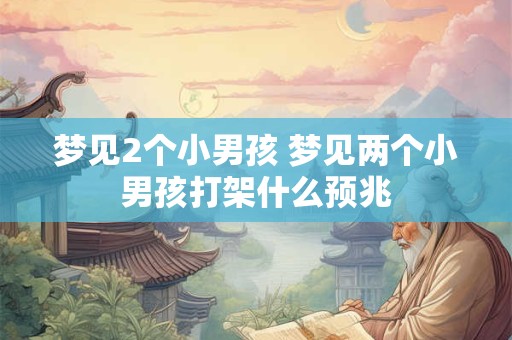 梦见2个小男孩 梦见两个小男孩打架什么预兆