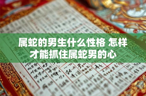 属蛇的男生什么性格 怎样才能抓住属蛇男的心