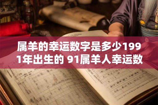 属羊的幸运数字是多少1991年出生的 91属羊人幸运数字