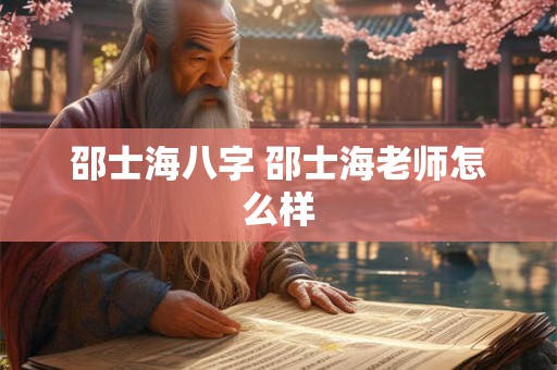 邵士海八字 邵士海老师怎么样