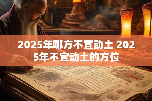 2025年哪方不宜动土 2025年不宜动土的方位
