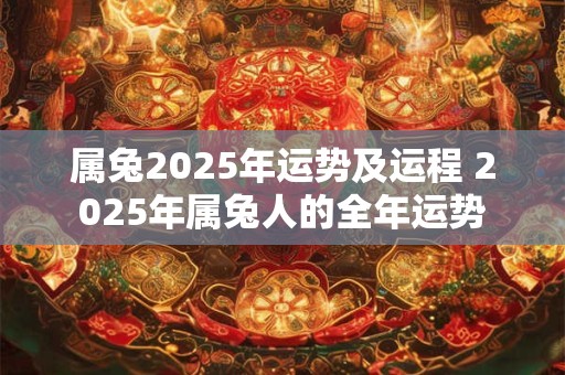 属兔2025年运势及运程 2025年属兔人的全年运势