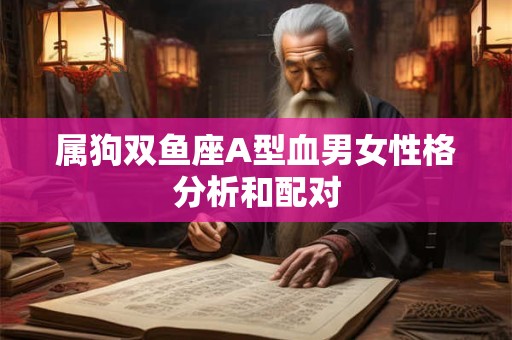 属狗双鱼座A型血男女性格分析和配对
