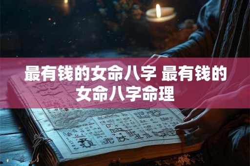 最有钱的女命八字 最有钱的女命八字命理