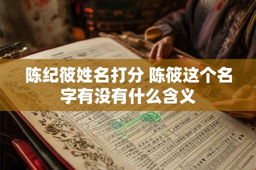 陈纪筱姓名打分 陈筱这个名字有没有什么含义